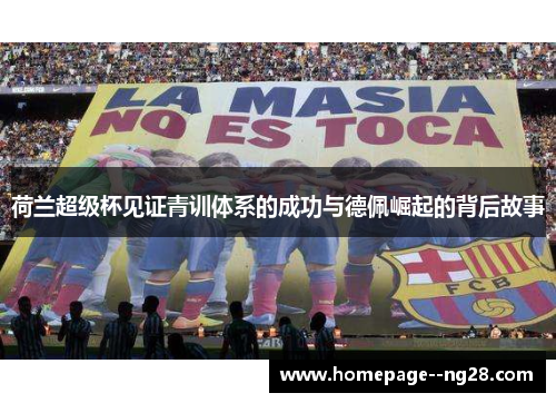 荷兰超级杯见证青训体系的成功与德佩崛起的背后故事