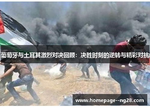 葡萄牙与土耳其激烈对决回顾：决胜时刻的逆转与精彩对抗