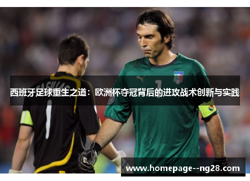 西班牙足球重生之道：欧洲杯夺冠背后的进攻战术创新与实践