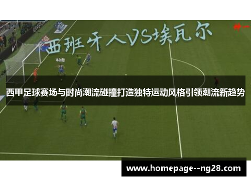 西甲足球赛场与时尚潮流碰撞打造独特运动风格引领潮流新趋势