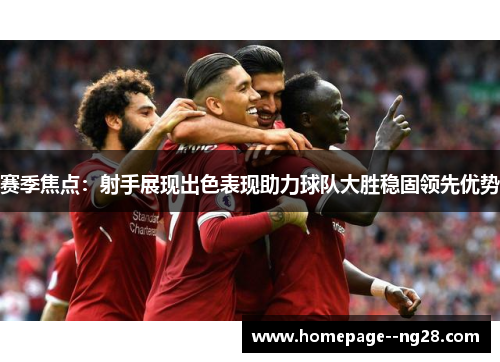 赛季焦点：射手展现出色表现助力球队大胜稳固领先优势