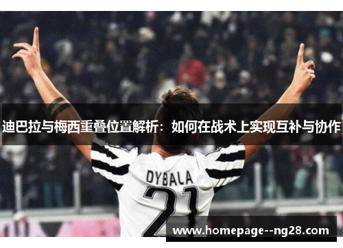 迪巴拉与梅西重叠位置解析：如何在战术上实现互补与协作