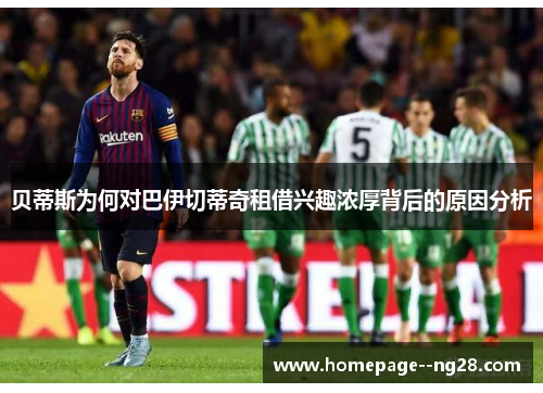 贝蒂斯为何对巴伊切蒂奇租借兴趣浓厚背后的原因分析