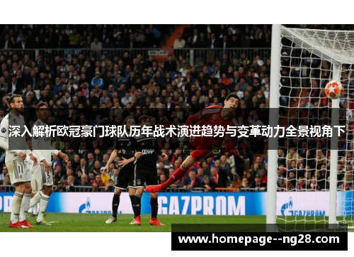 深入解析欧冠豪门球队历年战术演进趋势与变革动力全景视角下