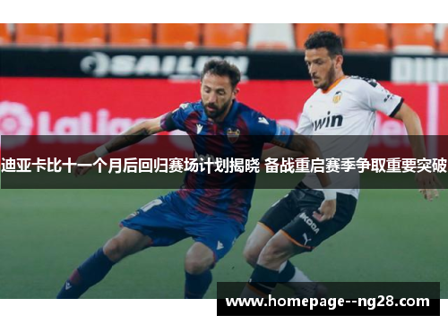 迪亚卡比十一个月后回归赛场计划揭晓 备战重启赛季争取重要突破