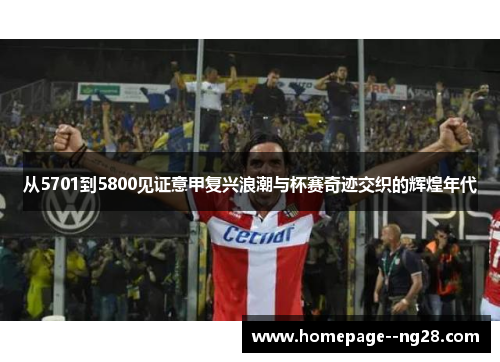 从5701到5800见证意甲复兴浪潮与杯赛奇迹交织的辉煌年代