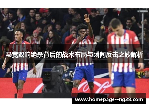 马竞双响绝杀背后的战术布局与瞬间反击之妙解析