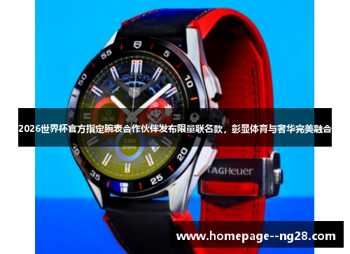 2026世界杯官方指定腕表合作伙伴发布限量联名款，彰显体育与奢华完美融合