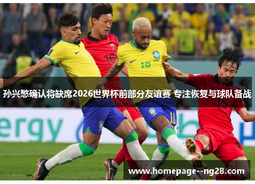孙兴慜确认将缺席2026世界杯前部分友谊赛 专注恢复与球队备战