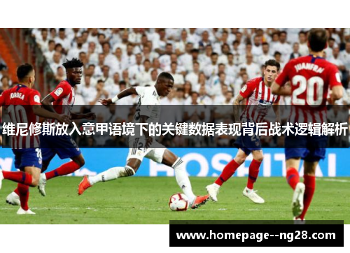 维尼修斯放入意甲语境下的关键数据表现背后战术逻辑解析