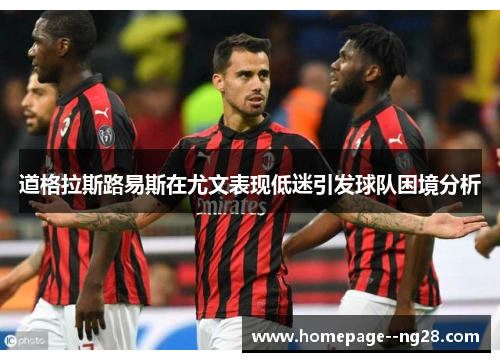 道格拉斯路易斯在尤文表现低迷引发球队困境分析