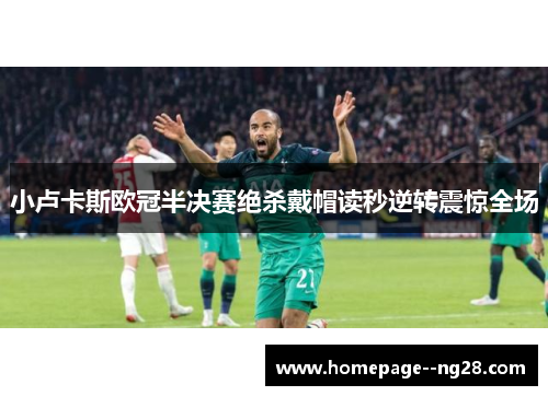 小卢卡斯欧冠半决赛绝杀戴帽读秒逆转震惊全场