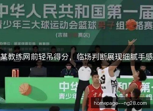 某教练网前轻吊得分，临场判断展现细腻手感